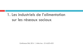1. Les industriels de l’alimentation
sur les réseaux sociaux
Conférence SIAL 2014 | Aisha Issa - 514-659-4221
 