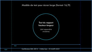 Modèle de test pour écran large (format 16/9)
Test du rapport
hauteur-largeur
(doit apparaître
circulaire)
16x9
4x3
Conférence SIAL 2014 | Aisha Issa - 514-659-4221
 