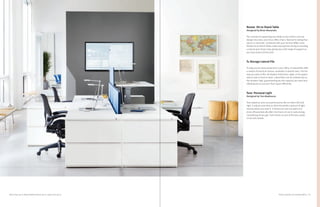 25Product Solutions for Individual Work
Renew
™
Sit-to-Stand Table
Designed by Brian Alexander
The concept of supporting your body as you move is one we
design into every one of our office chairs. Now we’re taking that
idea to a new level. Combined with your Herman Miller chair,
Renew Sit-to-Stand Tables make moving from sitting to standing
a natural part of your day, giving you a full range of support as
you stay active and focused.
Tu Storage Lateral File
To help you be more productive in your office, Tu lateral files offer
a variety of practical choices, available in several sizes. File the
way you want to file: All drawers hold letter, legal, or A4 papers
side to side or front to back. Lateral files can be ordered two to
five drawers high, guaranteeing you the capacity you need and
allowing you to use your floor space efficiently.
Tone
™
Personal Light
Designed by Tom Newhouse
Tone balances price and performance like no other LED task
light. It adjusts and dims to shine the perfect amount of light
exactly where you want it. It draws just over six watts and
shuts off automatically after nine hours of use to save energy.
Considering all you get, Tone shines as one of the best values
in the LED market.
Aeron Chair, pg 19; Nelson Platform Bench, pg 31; Caper Chair, pg 42
 