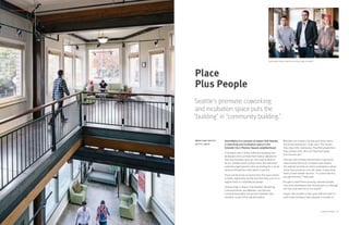 Place
Plus People
Seattle’s premiere coworking
and incubation space puts the
“building” in “community building.”
Serendipity is a constant at Impact Hub Seattle,
a coworking and incubation space in the
Emerald City’s Pioneer Square neighborhood.
If members aren’t at the coffee bar bumping into
developers who can help them build a website for
their new business start-up, then they’re likely to
be at a member lunch sitting across the table from
potential angel investors who are looking for a social
venture entrepreneur with whom to partner.
Those are the kinds of connections the space seems
to foster organically, but the fact that they occur on a
regular basis is completely by design.
Lindsey Engh is Impact Hub Seattle’s Marketing,
Communications, and Member Care Director.
Creating meaningful connections between Hub
members is part of her job description.
IMPACT HUB®
SEATTLE
SEATTLE, WASH.
“Members join Impact Hub because they need a
functional workspace,” Engh said. “The reason
they stay is the community. They find people here
they connect with, who can help them grow
their businesses.”
That was Hub member Kamal Patel’s experience.
Patel started ÜbrLocal™
at Impact Hub Seattle.
The website provides an online marketplace where
urban food producers can sell, trade, or give away
food or food-related services. “In a place like this,
you get direction,” Patel said.
“You get to meet these amazing, talented people.
One of our developers was introduced to us through
the Hub, and now he’s on our board.”
Impact Hub Seattle’s small, paid staff and team of
work-trade members have adopted a number of
Kimo Jordan, Brian Howe, and Lindsey Engh, Founders
51Customer Profile
CUSTOMER PROFILE
 