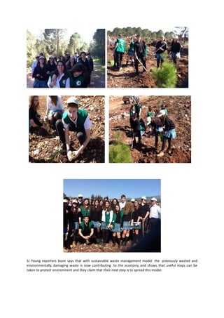 SJ Young reporters team says that with sustainable waste management model the previously wasted and
environmentally damaging waste is now contributing to the economy and shows that useful steps can be
taken to protect environment and they claim that their next step is to spread this model.
 
