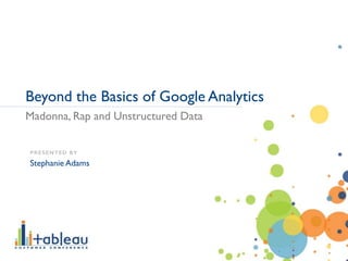 Madonna, Rap and Unstructured Data
Beyond the Basics of Google Analytics
PRESENTED BY
Stephanie Adams
 