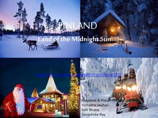 FINLAND
Land of the Midnight Sun!!!!
https://www.youtube.com/watch?v=w-YoWuqOZ1I
Prepared & Presented by:
Vishakha Jauhari
Juhi Bhatia
Sonashree Roy
 