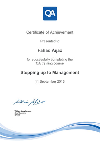 Certificate of Achievement
Presented to
Fahad Aijaz
for successfully completing the
QA training course
Stepping up to Management
11 September 2015
William Macpherson
Chief Executive
QA Ltd
 