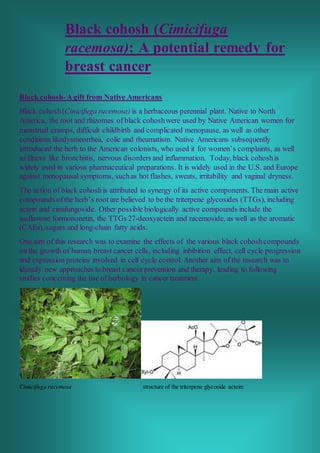 Black cohosh (Cimicifuga
racemosa): A potential remedy for
breast cancer
Black cohosh-A gift from Native Americans
Black c...