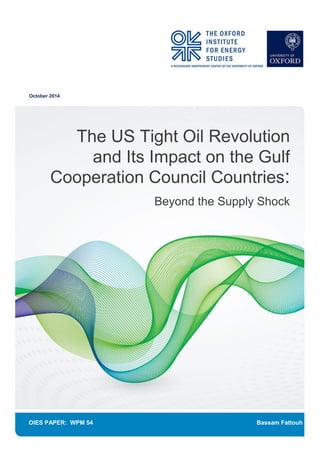 October 2014
OIES PAPER: WPM 54 Bassam Fattouh
The US Tight Oil Revolution
and Its Impact on the Gulf
Cooperation Council Countries:
Beyond the Supply Shock
 
