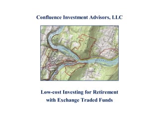 Confluence Investment Advisors, LLC
Low-cost Investing for Retirement
with Exchange Traded Funds
 