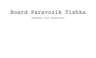 Board Paravozik Tishka
Bashmaki Dlya Chempionov
 
