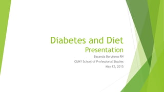 Diabetes and Diet
Presentation
Basanda Boruhova RN
CUNY School of Professional Studies
May 12, 2015
 