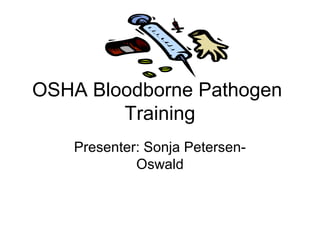 OSHA Bloodborne Pathogen
Training
Presenter: Sonja Petersen-
Oswald
 
