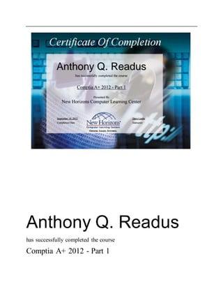 Certificate Of
Completion
Anthony Q. Readus
has successfully completed the course
Comptia A+ 2012 - Part 1
 
