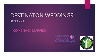 DESTINATON WEDDINGS
SRI LANKA
COME BACK MARRIED
 