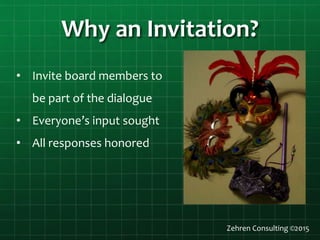 Why an Invitation?
• Invite board members to
be part of the dialogue
• Everyone’s input sought
• All responses honored
Zehren Consulting ©2015
 