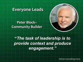 Everyone Leads
“The task of leadership is to
provide context and produce
engagement.”
Zehren Consulting ©2015
Peter Block–
Community Builder
 