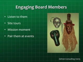 Engaging Board Members
Zehren Consulting ©2015
• Listen to them
• Site tours
• Mission moment
• Pair them at events
 