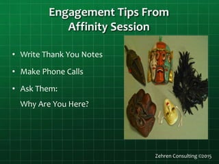 Engagement Tips From
Affinity Session
Zehren Consulting ©2015
• Write Thank You Notes
• Make Phone Calls
• Ask Them:
Why Are You Here?
 