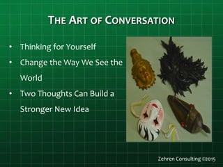 THE ART OF CONVERSATION
• Thinking for Yourself
• Change the Way We See the
World
• Two Thoughts Can Build a
Stronger New Idea
Zehren Consulting ©2015
 