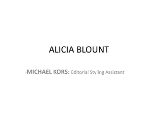 ALICIA BLOUNT
-MICHAEL KORS: Editorial Styling Assistant
 