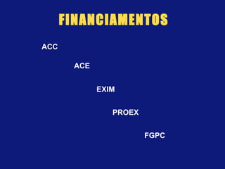 FINANCIAMENTOS
ACC
ACE
EXIM
PROEX
FGPC
 