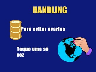 Toque uma só
vez
Para evitar avarias
HANDLING
 