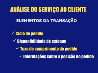ELEMENTOS DA TRANSAÇÃO
 Ciclo do pedido
 Disponibilidade de estoque
 Taxa de cumprimento do pedido
 Informações sobre a posição do pedido
ANÁLISE DO SERVIÇO AO CLIENTE
 