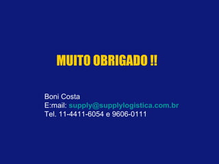 MUITO OBRIGADO !!
Boni Costa
E:mail: supply@supplylogistica.com.br
Tel. 11-4411-6054 e 9606-0111
 