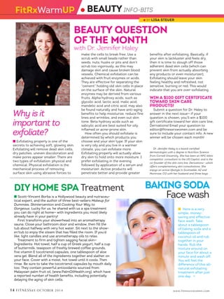 14 FITNESSRX OCTOBER 2014 www.fitnessrxwomen.com
● BEAUTY INFO-BITS
● BY LISA STEUER
DIY HOME SPA Treatment  
n Scott-Vincent Borba is a Hollywood beauty and nutraceu-
tical expert, and the author of three best-sellers Makeup for
Dummies, Skintervention and Cooking Your Way to
Gorgeous. Lucky for us, he shared with us a spa treatment
you can do right at home— with ingredients you most likely
already have in your pantry!
First transform your showerhead into an aromatherapy
sauna. Close your bathroom door and window, then fill the
tub about halfway with very hot water. Sit next to the show-
er/tub to enjoy the steam that has filled the room. If you’d
like, light candles and use aromatherapy oils to relax.
Treatment to firm and tighten sagging facial skin—
Ingredients: Hot towel, half a cup of Greek yogurt, half a cup
of buttermilk, teaspoon of freshly brewed coffee grounds,
five vitamin E tocotrienol capsules, one tablespoon of aloe
vera gel. Blend all of the ingredients together and slather on
your face. Cover with a moist, hot towel until it cools. Then
rinse. Be sure to take the tocotrienol capsules by mouth daily
too. They contain powerful antioxidants sourced from
Malaysian palm fruit oil, (www.PalmOilHealth.org), which have
a reported number of health benefits, including potentially
delaying the aging of skin cells.
BAKING SODA
Face wash
Why is it
important to
exfoliate?
n Exfoliating properly is one of the
secrets to achieving soft, glowing skin.
Exfoliating will remove dead skin cells,
dry patches, uneven discoloration and
make pores appear smaller. There are
two types of exfoliation: physical and
chemical. Physical exfoliation is the
mechanical process of removing
surface skin using abrasive forces to
make the cells to break free. Use a
scrub with small beads rather than
seeds, nuts, husks or pits and don’t
scrub too vigorously, as this may
damage skin and cause broken blood
vessels. Chemical exfoliation can be
achieved with fruit enzymes or acids.
They are effective for separating the
“cement” holding old skin cells in place
on the surface of the skin. Natural
enzymes may be derived from various
fruits. Alpha hydroxy acids, such as
glycolic acid, lactic acid, malic acid,
mandelic acid and citric acid, may also
be found naturally and have anti-aging
benefits to help moisturize, reduce fine
lines and wrinkles, and even out skin
tone. Beta hydroxy acids such as
salicylic acid are best suited for oily,
inflamed or acne-prone skin.
How often you should exfoliate is
determined by which products you
choose and your skin type. If your skin
is very oily and you live in a warmer
climate, you can exfoliate more.
Exfoliating properly will actually allow
dry skin to hold onto more moisture. I
prefer exfoliating in the evening
followed by application of a serum and
moisturizer. Active products will
penetrate better and provide greater
benefits after exfoliating. Basically, if
your skin is lackluster and feels dry,
then it is time to slough off those
adherent dead skin cells (which can
prevent skin from actually absorbing
any products or even moisturizer).
Exfoliating should leave your skin
feeling healthy and refreshed, not
sensitive, burning or red. This would
indicate that you are over-exfoliating.
WIN A $100 GIFT CERTIFICATE
TOWARD SKIN CARE
PRODUCTS!
Submit a question for Dr. Haley to
answer in the next issue— if your
question is chosen, you’ll win a $100
gift certificate toward her skin care line,
Derivations! Email your question to
editor@fitnessrxwomen.com and be
sure to include your contact info. A new
winner will be chosen each month!
Dr. Jennifer Haley is a board-certified
dermatologist with a degree in Nutrition Science
from Cornell University. She has been an NPC bikini
competitor, consultant to the US Capitol, and is the
co-founder of the skin care line, Derivations— which
offers complementary skin consultations. She
enjoys an active lifestyle in Scottsdale, AZ and
Montrose, CO with her husband and three boys.
BEAUTY QUESTION
OF THE MONTH
with Dr. Jennifer Haley
FitRxWarmUP
n Here is a very
simple, money-
saving and effective
face wash: Take
about a tablespoon
of baking soda and a
tablespoon of
coconut oil and rub
together in your
hands. Rub the
mixture around on
your face for about a
minute and wash off.
You will feel the
difference of this all-
natural exfoliating
treatment after just
one day. ››
 