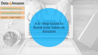 info@data4amazon.com
www.data4amazon.com
Call US: +16467129814
A 6-Step Guide to
Boost your Sales on
Amazon
 