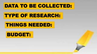 TYPE OF RESEARCH:
DATA TO BE COLLECTED:
THINGS NEEDED:
BUDGET:
 