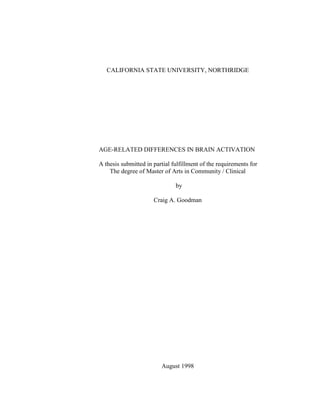 CALIFORNIA STATE UNIVERSITY, NORTHRIDGE
AGE-RELATED DIFFERENCES IN BRAIN ACTIVATION
A thesis submitted in partial fulfillment of the requirements for
The degree of Master of Arts in Community / Clinical
by
Craig A. Goodman
August 1998
 