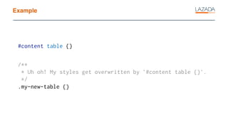 Example
#content table {}
/**
* Uh oh! My styles get overwritten by `#content table {}`.
*/
.my-new-table {}
 