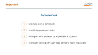 !important
Consequences
1
2
3
one more level of complexity
speciﬁcity grows even faster
ﬁnding out what a rule will be applied still is not easy
4 eventually, working with such code comes to nearly impossible
 