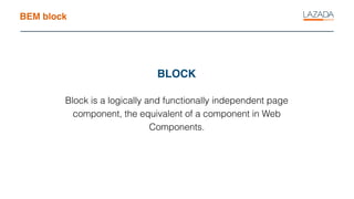 BEM block
Block is a logically and functionally independent page
component, the equivalent of a component in Web
Components.
BLOCK
 