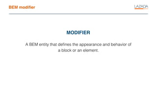 BEM modiﬁer
A BEM entity that deﬁnes the appearance and behavior of
a block or an element.
MODIFIER
 