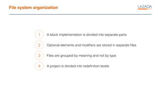 File system organization
1
2
3
A block implementation is divided into separate parts
Optional elements and modiﬁers are stored in separate ﬁles
Files are grouped by meaning and not by type
4 A project is divided into redeﬁnition levels
 