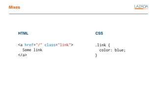 Mixes
<a href="/" class="link">
Some link
</a>
HTML CSS
.link {
color: blue;
}
 