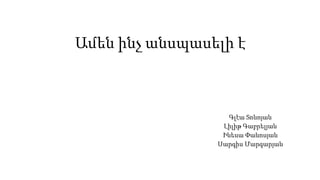 Ամեն ինչ անսպասելի է
Գլէա Տոնոյան
Լիլիթ Գաբրելյան
Ինեսա Փանոսյան
Սարգիս Մարգարյան
 