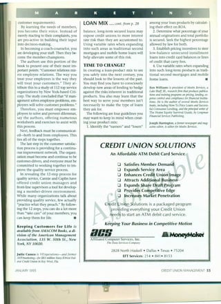 customer requirements).
By learning the needs of members,
you become their voice. Instead of
merely r~acting to their complaints, you
are pro-active in building their input
into decision-making.
In becoming a coach-counselor, you
are developing your staff. Then they be-
come the member-champions.
The authors use this portion of the
book to present one of their most im-
portant points: "Customer relations mir-
ror employee relations. The way you
treat your employees is the way they
will treat your customers." They at-
tribute this to a study of 112 top service
organizations by New York-based Citi-
corp. The study concluded that "if man-
agement solves employee problems, em-
ployees will solve customer problems."
Therefore, you must empower em-
ployees to solve and prevent dilemmas,
say the authors, offering numerous
worksheets and exercises to assist with
this process.
ext, feedback must be communicat-
ed-both to and from employees. This
ties all of the steps together.
The last step in the customer satisfac-
tion process is providing for a continu-
ous improvement network. The organi-
zation must become and continue to be
customer-driven, and everyone must be
committed to working together to im-
prove the quality service process.
In revealing the 12-step process for
quality service, Cannie and Caplin have
offered credit union managers and
front-line supervisors a tool for develop-
ing a member-driven environment.
While many organizations talk about
providing quality service, few actually
"practice what they preach." By follow-
ing the 12 steps, you can do a lot more
than "take care" of your members; you
can keep them for life. •
Keeping Cu stomers for Life is
available from AMACOM Books, a di-
vision of the American Management
Association, 135 W. 50th St., New
York, NY 10020.
Julie Cuneo is VP/opera tions-and former
AVP/marketing-for $83 million Navy KWest Fed-
eral Credit Union in Key West, Fla.
JANUARY 1993
LOAN MIX ... cont. from p. 2s
balance, long-term secured loans may
expose credit unions to more interest
rate risk than they are accustomed to.
Using variable rates when expanding
into such areas as traditional second
mortgages and mobile home loans will
help alleviate some of this risk.
TIME TO CHANGE?
In creating a loan-product mix to see
you safely into the next century, you
should look to the lessons of the past.
You may find you have to consciously
develop new areas of lending to hedge
against the risks inherent in traditional
products. You also may learn that the
best way to serve your members isn't
necessarily to make the type of loans
they ask for.
The following are four guidelines you
may want to keep in mind when creat-
ing your product mix:
1. Identify the "earners" and "losers"
among your loan products by calculat-
ing their effect on ROA.
2. Determine what percentage of your
annual originations and total portfolio
is secured. Seek the highest percentage
allowed by law for both.
3. Establish pricing incentives to steer
low-balance unsecured installment
loans into credit card balances or lines
of credit that carry fees.
4. Use variable rates when expanding
into such long-term products as tradi-
tional second mortgages and mobile
home loans. •
Ken Williams is president of Moebs $ervices, a
Lake Bluff, Ill., research firm that produces publica-
tions and training programs on pricing, lending, ex-
pense control and compliance for financial institu-
tions. He is the author of several Moebs $ervices
books, including How To Price Loans and Success-
ful Consumer Lending, and the principal writer of
The Home Equity Survival Guide, by Longman
Financial Services Publishing.
joseph Harrington, a former newspaper and mag-
azine editor, is editor for Moebs $ervices.
CREDIT UNION SOLUTIONS
An Affordable ATM Debit Card Service
0 Satisfies Member Demand
0 Expands Service Area
0 Enhances Credit Union Image
0 Attracts Additional Business
0 Expands Share Draft Program
0 Provides Competitive Edge
0 Increases Market Penetration
Credit Union Solutions is a packaged program
providing everything your Credit Union
needs to start an ATM debit card service.
Keeping Your Business in Competitive Motion
BllllAffiliated Computer Services, Inc.
The Data Services Company
2828 North Haskel l • Dallas • Texas • 75204
EFT Services : 214 • 841 • 8153
CREDIT UNION MANAGEMENT 33
 