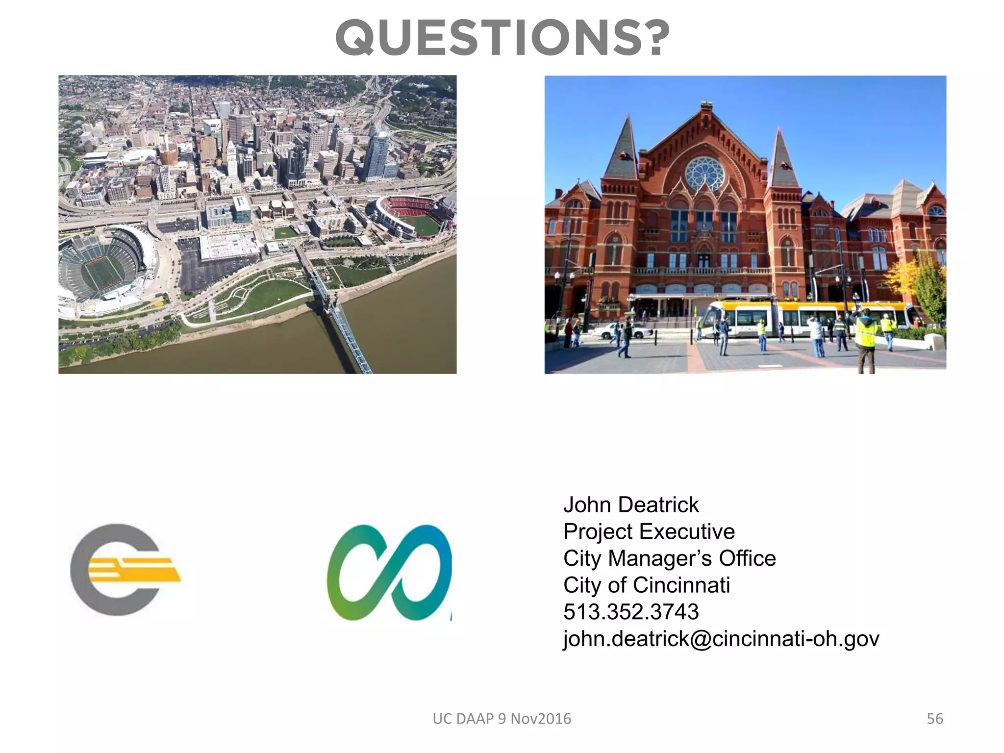 John Deatrick
Project Executive
City Manager’s Office
City of Cincinnati
513.352.3743
john.deatrick@cincinnati-oh.gov
UC DAAP 9 Nov2016 56
 
