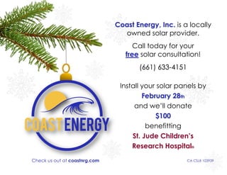 Install your solar panels by
February 28th
and we’ll donate
$100
benefitting
St. Jude Children’s
Research Hospital®
Coast Energy, Inc. is a locally
owned solar provider.
Call today for your
free solar consultation!
(661) 633-4151
Check us out at coastnrg.com CA CSLB 103939
 