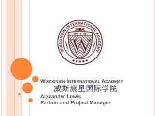 WISCONSIN INTERNATIONAL ACADEMY
威斯康星国际学院
Alexander Lewis
Partner and Project Manager
 
