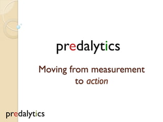 predalytics
Moving from measurement
to action
predalytics
 