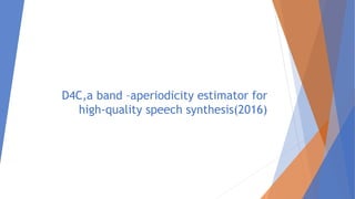 D4C,a band –aperiodicity estimator for
high-quality speech synthesis(2016)
 