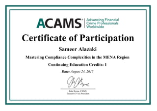 Certificate of Participation
Sameer Alazaki
Mastering Compliance Complexities in the MENA Region
1Continuing Education Credits:
August 24, 2015Date:
John Byrne, CAMS
Executive Vice President
 