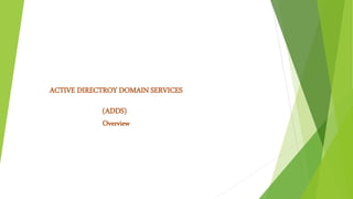 ACTIVE DIRECTROY DOMAIN SERVICES
(ADDS)
Overview
 