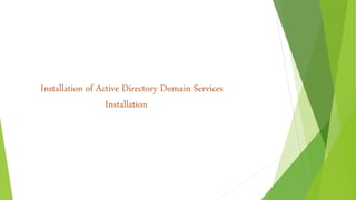 Installation of Active Directory Domain Services
Installation
 