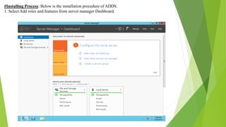 #Installing Process: Below is the installation procedure of ADDS.
1. Select Add roles and features from server manager Dashboard.
 