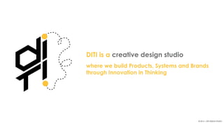 DITI is a creative design studio
where we build Products, Systems and Brands
through Innovation in Thinking
© 2014 | DITI DESIGN STUDIO
 