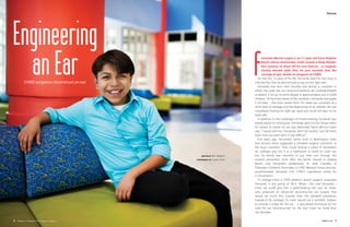 WRITTEN BY Rich Radford
PHOTOGRAPHY BY Susan Lowe
Feature
6 Children’s Hospital of The King’s Daughters SPRING 2016 7
Engineering
anEar ernando Merino-Lopez is an 11-year-old from Virginia
Beach whose charismatic smile reveals a deep dimple.
He’s anxious to show off his new haircut – a cropped,
closely shaved style that he just recently had the
courage to get, thanks to surgeons at CHKD.
	 For the first 10 years of his life, Fernando kept his hair long to
hide the fact that he did not have an ear on the right side.
	 Fernando was born with microtia and atresia, a condition in
which the outer ear, ear canal and eardrum are underdeveloped
or absent. It occurs to some degree in approximately one in 6,000
children. Of the three levels of the condition, Fernando had grade
3 microtia – the most severe form. His outer ear consisted of a
small bud of cartilage and the beginnings of an earlobe. He was
completely missing his right ear canal and could not hear on his
right side.
	 In addition to the challenges of limited hearing, Fernando was
teased about his missing ear.“Fernando grew his hair longer when
he started to realize his ear was deformed,” Maria Merino-Lopez
says. “I would tell him, ‘Fernando, don’t be bashful. Just tell them
that’s how you were born.’It was difficult.” 
	 Five years ago, Fernando’s family lived in Washington state,
and doctors there suggested a standard surgical correction to
the boy’s condition. They could remove a piece of Fernando’s
rib cartilage and use it as a framework to build an outer ear,
but his family was reluctant to put their son through the
invasive procedure. Soon after, the family moved to Virginia
Beach, and Fernando’s pediatrician, Dr. Kate Crandley of
Tidewater Children’s Associates, a CHKD Medical Group practice,
recommended Fernando visit CHKD’s craniofacial center for
a consultation.
	 Dr. George Hoerr, a CHKD pediatric plastic surgeon, evaluated
Fernando in the spring of 2014. “When I first met Fernando, I
knew we could give him a good-looking ear,” says Dr. Hoerr,
who proposed an advanced reconstructive ear surgery that
would be much less invasive than the standard procedure.
Instead of rib cartilage, Dr. Hoerr would use a synthetic implant
to provide a shape for the ear – a specialized technique he has
used for ear reconstruction on the East Coast for more than
two decades.
CHKD surgeons reconstruct an ear
 