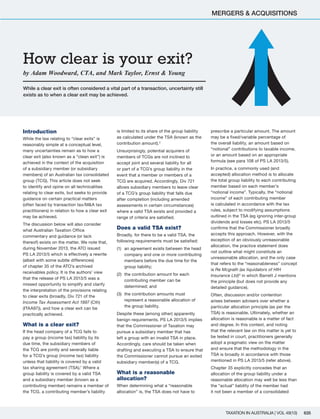 Introduction
While the law relating to “clear exits” is
reasonably simple at a conceptual level,
many uncertainties remain as to how a
clear exit (also known as a “clean exit”) is
achieved in the context of the acquisition
of a subsidiary member (or subsidiary
members) of an Australian tax consolidated
group (TCG). This article does not seek
to identify and opine on all technicalities
relating to clear exits, but seeks to provide
guidance on certain practical matters
(often faced by transaction tax/M&A tax
practitioners) in relation to how a clear exit
may be achieved.
The discussion below will also consider
what Australian Taxation Office
commentary and guidance (or lack
thereof) exists on the matter. We note that,
during November 2013, the ATO issued
PS LA 2013/5 which is effectively a rewrite
(albeit with some subtle differences)
of chapter 35 of the ATO’s archived
receivables policy. It is the authors’ view
that the release of PS LA 2013/5 was a
missed opportunity to simplify and clarify
the interpretation of the provisions relating
to clear exits (broadly, Div 721 of the
Income Tax Assessment Act 1997 (Cth)
(ITAA97)), and how a clear exit can be
practically achieved.
What is a clear exit?
If the head company of a TCG fails to
pay a group (income tax) liability by its
due time, the subsidiary members of
the TCG are jointly and severally liable
for a TCG’s group (income tax) liability
unless that liability is covered by a valid
tax sharing agreement (TSA).1
Where a
group liability is covered by a valid TSA
and a subsidiary member (known as a
contributing member) remains a member of
the TCG, a contributing member’s liability
is limited to its share of the group liability
as calculated under the TSA (known as the
contribution amount).2
Unsurprisingly, potential acquirers of
members of TCGs are not inclined to
accept joint and several liability for all
or part of a TCG’s group liability in the
event that a member or members of a
TCG are acquired. Accordingly, Div 721
allows subsidiary members to leave clear
of a TCG’s group liability that falls due
after completion (including amended
assessments in certain circumstances)
where a valid TSA exists and provided a
range of criteria are satisfied.
Does a valid TSA exist?
Broadly, for there to be a valid TSA, the
following requirements must be satisfied:
(1)	 an agreement exists between the head
company and one or more contributing
members before the due time for the
group liability;
(2)	 the contribution amount for each
contributing member can be
determined; and
(3)	 the contribution amounts must
represent a reasonable allocation of
the group liability.
Despite these (among other) apparently
benign requirements, PS LA 2013/5 implies
that the Commissioner of Taxation may
pursue a subsidiary member that has
left a group with an invalid TSA in place.
Accordingly, care should be taken when
drafting and executing a TSA to ensure that
the Commissioner cannot pursue an exited
subsidiary member(s) of a TCG.
What is a reasonable
allocation?
When determining what a “reasonable
allocation” is, the TSA does not have to
prescribe a particular amount. The amount
may be a fixed/variable percentage of
the overall liability, an amount based on
“notional” contributions to taxable income,
or an amount based on an appropriate
formula (see para 108 of PS LA 2013/5).
In practice, a commonly used (and
accepted) allocation method is to allocate
the total group liability to each contributing
member based on each member’s
“notional income”. Typically, the “notional
income” of each contributing member
is calculated in accordance with the tax
rules, subject to modifying assumptions
outlined in the TSA (eg ignoring inter-group
dividends and losses etc). PS LA 2013/5
confirms that the Commissioner broadly
accepts this approach. However, with the
exception of an obviously unreasonable
allocation, the practice statement does
not outline what might constitute an
unreasonable allocation, and the only case
that refers to the “reasonableness” concept
is Re Mcgrath (as liquidators of HIH
Insurance Ltd)3
in which Barrett J mentions
the principle (but does not provide any
detailed guidance).
Often, discussion and/or contention
arises between advisers over whether a
particular allocation principle (as per the
TSA) is reasonable. Ultimately, whether an
allocation is reasonable is a matter of fact
and degree. In this context, and noting
that the relevant law on this matter is yet to
be tested in court, practitioners generally
adopt a pragmatic view on the matter
and ensure that the methodology in the
TSA is broadly in accordance with those
mentioned in PS LA 2013/5 (refer above).
Chapter 35 explicitly concedes that an
allocation of the group liability under a
reasonable allocation may well be less than
the “actual” liability of the member had
it not been a member of a consolidated
While a clear exit is often considered a vital part of a transaction, uncertainty still
exists as to when a clear exit may be achieved.
by Adam Woodward, CTA, and Mark Taylor, Ernst & Young
How clear is your exit?
TAXATION IN AUSTRALIA | VOL 49(10) 635
MERGERS & ACQUISITIONS
 
